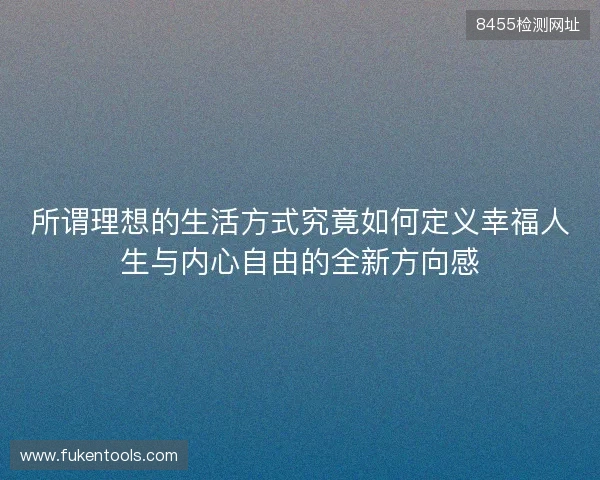 所谓理想的生活方式究竟如何定义幸福人生与内心自由的全新方向感