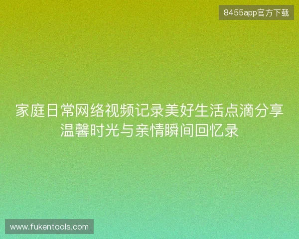 家庭日常网络视频记录美好生活点滴分享温馨时光与亲情瞬间回忆录