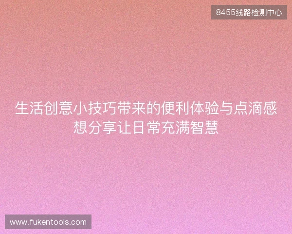 生活创意小技巧带来的便利体验与点滴感想分享让日常充满智慧
